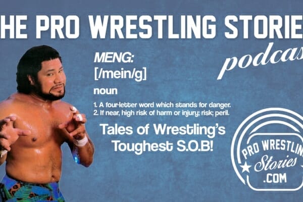 Meng: Tales of Wrestling’s Toughest S.O.B. | The Pro Wrestling Stories Podcast
